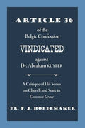 Article 36 of the Belgic Confession Vindicated against Dr. Abraham Kuyper: A Critique of His Series on Church and State in Common Grace - Paperback