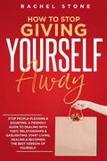 How To Stop Giving Yourself Away: Stop people-pleasing & doubting. Friendly guide to dealing with toxic relationships & gaslighting. Start living, hea - Paperback