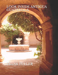 Look Inside Antigua Guatemala: A brief history and a simple travel guide to Antigua Guatemala - Paperback