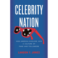 Celebrity Nation: How America Evolved Into a Culture of Fans and Followers - Hardcover