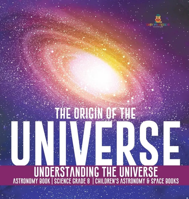 The Origin of the Universe Understanding the Universe Astronomy Book Science Grade 8 Children's Astronomy & Space Books - Hardcover