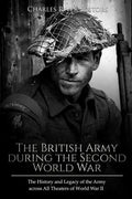 The British Army during the Second World War: The History and Legacy of the Army across All Theaters of World War II - Paperback