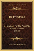 Do Everything: A Handbook For The World's White Ribboners (1895) - Paperback