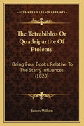 The Tetrabiblos Or Quadripartite Of Ptolemy: Being Four Books, Relative To The Starry Influences (1828) - Paperback