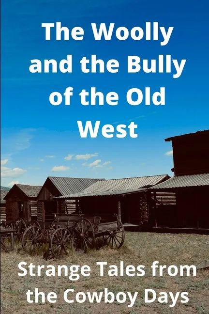 The Woolly and the Bully of the Old West: Strange Tales from the Cowboy Days - Paperback