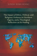 The Impact of Ethnic, Political, and Religious Violence on Northern Nigeria, and a Theological Reflection on Its Healing - Paperback