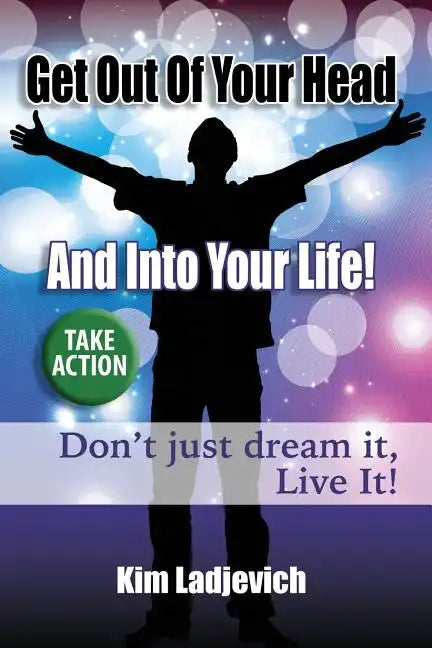 Get Out of Your Head and Into Your Life!: Don't just dream it, Live It! - Paperback