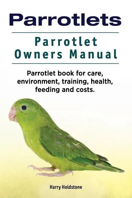 Parrotlets. Parrotlet Owners Manual. Parrotlet Book for Care, Environment, Training, Health, Feeding and Costs. - Paperback