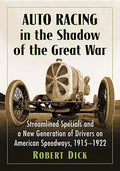 Auto Racing in the Shadow of the Great War: Streamlined Specials and a New Generation of Drivers on American Speedways, 1915-1922 - Paperback