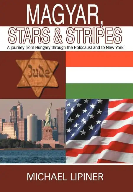 Magyar, Stars & Stripes: A journey from Hungary through the Holocaust and to New York - Hardcover