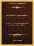 The Dawn of Religious Ideas: Including Elemental Powers, Ancestral Spirits, and the Great Spirit - Paperback