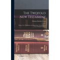 The Twofold New Testament: Being a new Translation, Accompanying a Newly Formed Text in Parallel Columns - Hardcover