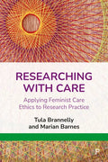 Researching with Care: Applying Feminist Care Ethics to Research Practice - Paperback