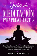 Guía de Meditación para Principiantes: Una Guía Paso a Paso de Meditación para Mejorar los Niveles de Salud Mental y Física, Relajación y Energía (Edi - Paperback