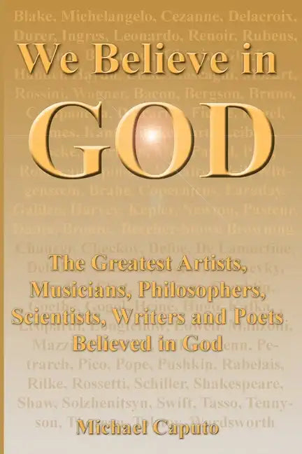 We Believe in God: The Greatest Artists, Musicians, Philosophers, Scientists, Writers and Poets Believed in God. - Paperback