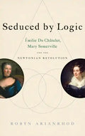 Seduced by Logic: Émilie Du Châtelet, Mary Somerville and the Newtonian Revolution - Hardcover