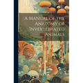 A Manual of the Anatomy of Invertebrated Animals - Paperback