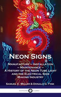 Neon Signs: Manufacture - Installation - Maintenance - A History of the Neon Tube Light and the Electrical Sign Making Industry - Hardcover