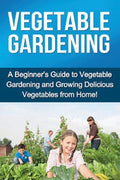Vegetable Gardening: A beginner's guide to vegetable gardening and growing delicious vegetables from home! - Paperback