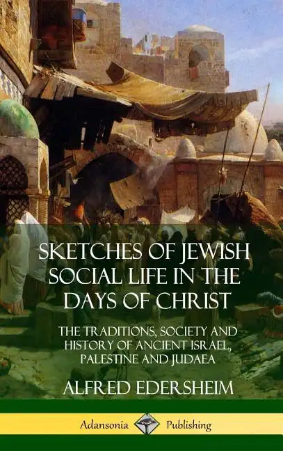 Sketches of Jewish Social Life in the Days of Christ: The Traditions, Society and History of Ancient Israel, Palestine and Judaea (Hardcover) - Hardcover