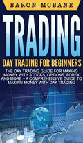 Trading: Day Trading for Beginners The Day Trading Guide for Making Money with Stocks, Options, Forex and More + A Comprehensiv - Hardcover