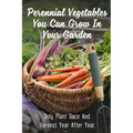 Perennial Vegetables You Can Grow In Your Garden: Only Plant Once And Harvest Year After Year: Perennial Fruits - Paperback