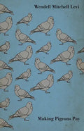 Making Pigeons Pay - A Manual of Practical Information on the Management, Selection, Breeding, Feeding, and Marketing of Pigeons - Hardcover
