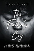 The Father's Cry: A Father's Story of Self-Healing and Family Restoration - Paperback