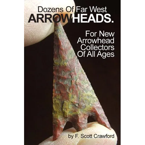 Dozens Of Far West ARROWHEADS.: For New Arrowhead Collectors Of All Ages - Paperback