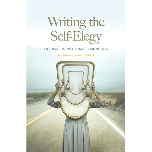 Writing the Self-Elegy: The Past Is Not Disappearing Ink - Paperback