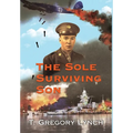 The Sole Surviving Son: An Historical Documentary from the World War II Journal, Photos and Letters Home of Thomas P. Lynch - Hardcover