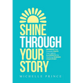 Shine Through Your Story: REKINDLE Your Purpose, IGNITE Your Light & ILLUMINATE the World by Sharing Your Story - Hardcover