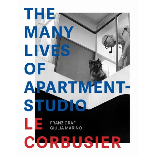 The Many Lives of Apartment-Studio Le Corbusier: 1931-2014 - Hardcover