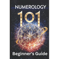 Numerology 101 Beginner's Guide: Crack the Code of Numbers and Transform Your Life with Simple Steps and Easy Wisdom - Paperback