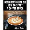 Beginner's Guide on How to start a Coffee Truck: A Successful and Easy Step to Start, Open and Run a profit oriented business - Paperback