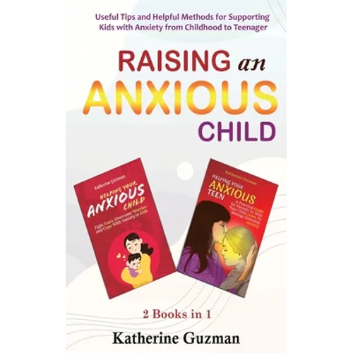 Raising An Anxious Child: Useful Tips and Helpful Methods for Supporting Kids with Anxiety from Childhood to Teenager 2 Books In 1 Bundle - Paperback