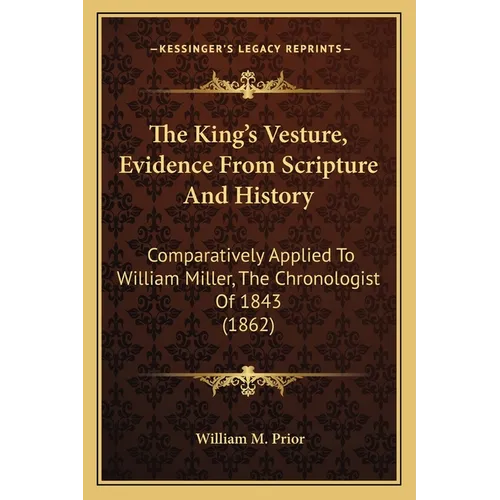 The King's Vesture, Evidence From Scripture And History: Comparatively Applied To William Miller, The Chronologist Of 1843 (1862) - Paperback