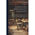Elementary Principles of Carpentry: A Treatise On the Pressure and Equilibrium of Timber Framing; the Resistance of Timber; and the Construction of Fl - Hardcover