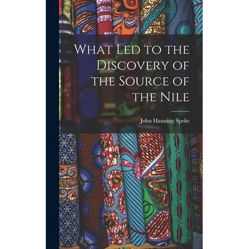 What Led to the Discovery of the Source of the Nile - Hardcover