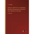 California, 1849-1913; Or, The Rambling Sketches and Experiences of Sixty-four Years' Residence in that State: in large print - Paperback