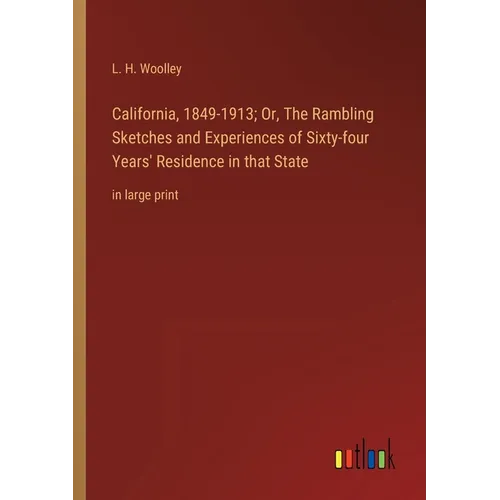 California, 1849-1913; Or, The Rambling Sketches and Experiences of Sixty-four Years' Residence in that State: in large print - Paperback