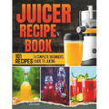 Juicer Recipe Book: A Complete Beginner's Guide to Juicing with 101 Recipes - Paperback
