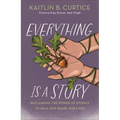 Everything Is a Story: Reclaiming the Power of Stories to Heal and Shape Our Lives - Hardcover