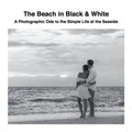 The Beach in Black & White: A Photographic Ode to the Simple Life at the Seaside - Paperback
