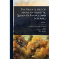 The Private Life Of Marie Antoinette, Queen Of France And Navarre - Paperback