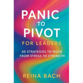 Panic to Pivot for Leaders: 50 Strategies to Move from Stress to Strength - Paperback