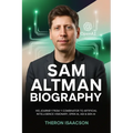 Sam Altman Biography: His Journey from Y Combinator to Artificial Intelligence Visionary, OpenAI, AGI & Gen AI The Optimist Behind ChatGPT and the Rac - Paperback