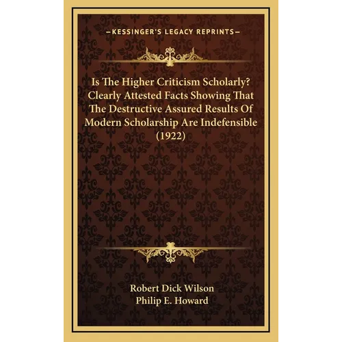 Is The Higher Criticism Scholarly? Clearly Attested Facts Showing That The Destructive Assured Results Of Modern Scholarship Are Indefensible (1922) - Hardcover