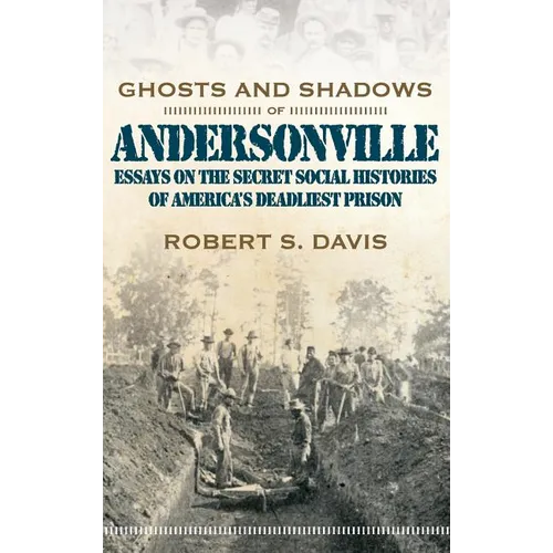 Ghosts and Shadows of Andersonville: Essays on the Secret Social Histories of America's Deadliest Prison - Hardcover
