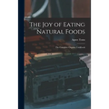The Joy of Eating Natural Foods; the Complete Organic Cookbook - Paperback